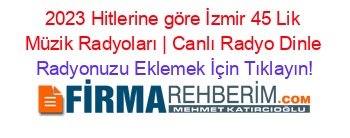 2023+Hitlerine+göre+İzmir+45+Lik+Müzik+Radyoları+|+Canlı+Radyo+Dinle Radyonuzu+Eklemek+İçin+Tıklayın!